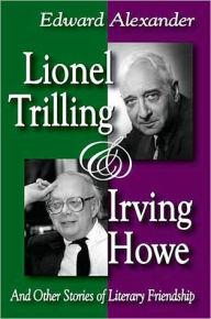 Title: Lionel Trilling and Irving Howe: And Other Stories of Literary Friendship / Edition 1, Author: Edward Alexander