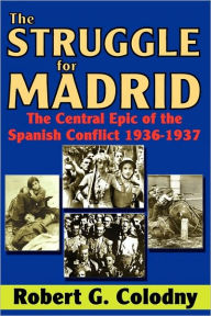 Title: The Struggle for Madrid: The Central Epic of the Spanish Conflict 1936-1937, Author: Robert G. Colodny