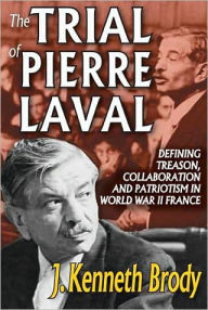 Title: The Trial of Pierre Laval: Defining Treason, Collaboration and Patriotism in World War II France / Edition 1, Author: J. Kenneth Brody