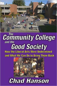 Title: The Community College and the Good Society: How the Liberal Arts Were Undermined and What We Can Do to Bring Them Back, Author: Chad Hanson