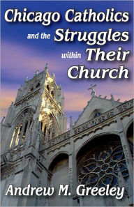 Title: Chicago Catholics and the Struggles within Their Church / Edition 1, Author: Andrew M. Greeley