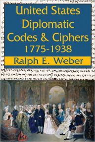Title: United States Diplomatic Codes and Ciphers, 1775-1938, Author: Ralph E. Weber