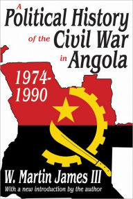 Title: A Political History of the Civil War in Angola, 1974-1990 / Edition 1, Author: W. Martin James
