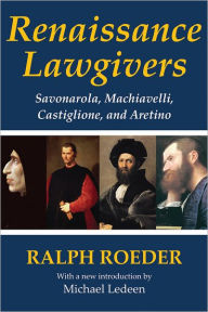 Title: Renaissance Lawgivers: Savonarola, Machiavelli, Castiglione and Aretino, Author: Ralph Roeder