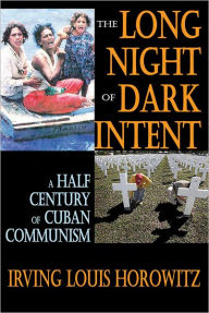 Title: The Long Night of Dark Intent: A Half Century of Cuban Communism / Edition 1, Author: Irving Horowitz