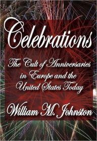 Title: Celebrations: The Cult of Anniversaries in Europe and the United States Today, Author: William M. Johnston