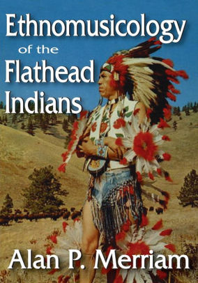 Ethnomusicology Of The Flathead Indians By Alan Merriam