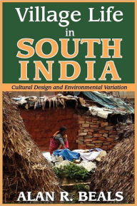 Title: Village Life in South India: Cultural Design and Environmental Variation, Author: Alan R. Beals