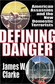 Title: Defining Danger: American Assassins and the New Domestic Terrorists, Author: James W Clarke