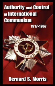 Title: Authority and Control in International Communism: 1917-1967, Author: Bernard S. Morris