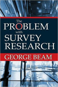 Title: The Problem with Survey Research / Edition 1, Author: George Beam