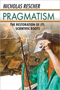 Title: Pragmatism: The Restoration of Its Scientific Roots, Author: Nicholas Rescher
