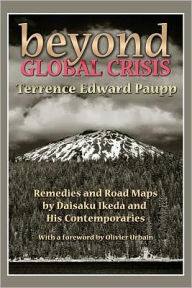 Title: Beyond Global Crisis: Remedies and Road Maps by Daisaku Ikeda and His Contemporaries, Author: Terrence Edward Paupp