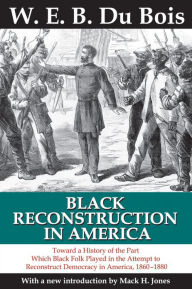 Title: Black Reconstruction in America: Toward a History of the Part Which Black Folk Played in the Attempt to Reconstruct Democracy in America, 1860-1880, Author: W. E. B. Du Bois