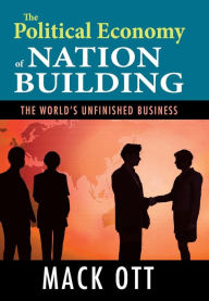 Title: The Political Economy of Nation Building: The World's Unfinished Business, Author: Mack Ott