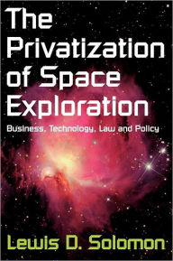 Title: The Privatization of Space Exploration: Business, Technology, Law and Policy, Author: Lewis D. Solomon