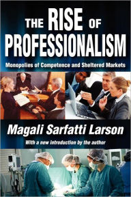 Title: The Rise of Professionalism: Monopolies of Competence and Sheltered Markets / Edition 1, Author: Magali Sarfatti Larson