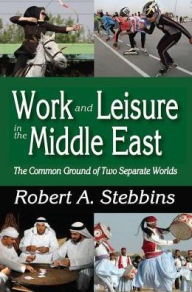 Title: Work and Leisure in the Middle East: The Common Ground of Two Separate Worlds, Author: Robert A. Stebbins