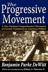 Title: The Progressive Movement: A Non-Partisan Comprehensive Discussion of Current Tendencies in American Politics, Author: Benjamin Parke DeWitt