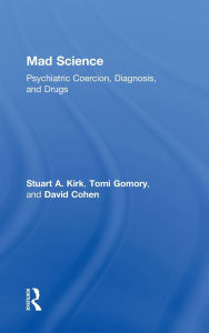 Title: Mad Science: Psychiatric Coercion, Diagnosis, and Drugs / Edition 1, Author: Stuart A. Kirk