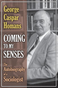 Title: Coming to My Senses: The Autobiography of a Sociologist, Author: George Caspar Homans
