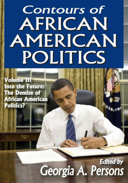 Contours of African American Politics: Volume 3, Into the Future: The Demise of African American Politics? / Edition 1