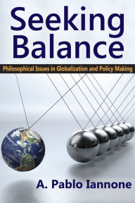 Title: Seeking Balance: Philosophical Issues in Globalization and Policy Making / Edition 1, Author: A. Pablo Iannone