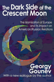 Title: The Dark Side of the Crescent Moon: The Islamization of Europe and its Impact on American/Russian Relations, Author: Georgy Gounev