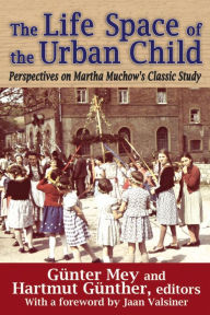 Title: The Life Space of the Urban Child: Perspectives on Martha Muchow's Classic Study, Author: Gunter Mey