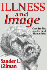 Title: Illness and Image: Case Studies in the Medical Humanities, Author: Sander L. Gilman