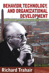 Title: Behavior, Technology, and Organizational Development: Eric Trist and the Tavistock Institute, Author: Richard Trahair