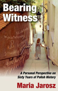 Title: Bearing Witness: A Personal Perspective on Sixty Years of Polish History, Author: Maria Jarosz