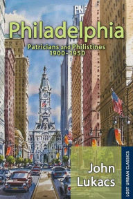 Title: Philadelphia: Patricians and Philistines, 1900-1950, Author: John Lukacs
