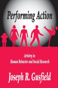 Title: Performing Action: Artistry in Human Behavior and Social Research, Author: Joseph R. Gusfield