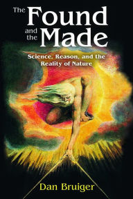 Title: The Found and the Made: Science, Reason, and the Reality of Nature, Author: Dan Bruiger