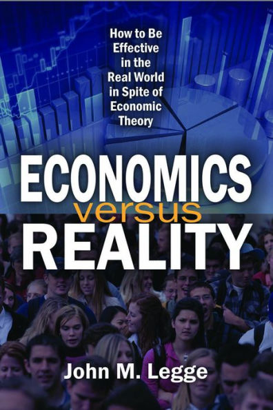 Economics versus Reality: How to be Effective the Real World Spite of Economic Theory