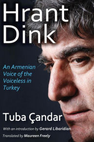 Title: Hrant Dink: An Armenian Voice of the Voiceless in Turkey, Author: Tuba Candar