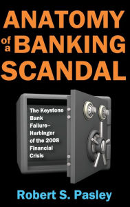 Title: Anatomy of a Banking Scandal: The Keystone Bank Failure-Harbinger of the 2008 Financial Crisis, Author: Robert Pasley