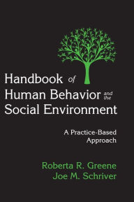 Title: Handbook of Human Behavior and the Social Environment: A Practice-Based Approach / Edition 1, Author: Roberta R. Greene