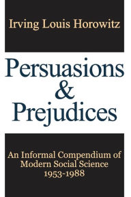 Title: Persuasions and Prejudices: An Informal Compendium of Modern Social Science, 1953-1988, Author: Irving Horowitz