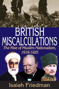 Title: British Miscalculations: The Rise of Muslim Nationalism, 1918-1925, Author: Isaiah Friedman