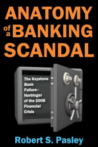 Title: Anatomy of a Banking Scandal: The Keystone Bank Failure-Harbinger of the 2008 Financial Crisis, Author: Robert Pasley