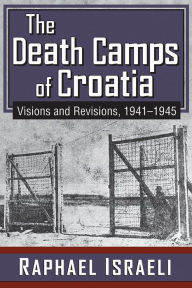 Title: The Death Camps of Croatia: Visions and Revisions, 1941-1945, Author: Raphael Israeli