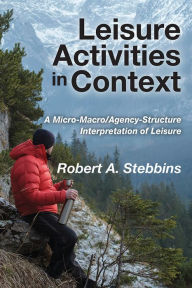Title: Leisure Activities in Context: A Micro-Macro/Agency-Structure Interpretation of Leisure, Author: Robert A. Stebbins