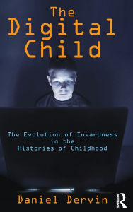 Title: The Digital Child: The Evolution of Inwardness in the Histories of Childhood, Author: Daniel Dervin