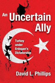 Title: An Uncertain Ally: Turkey under Erdogan's Dictatorship, Author: David L. Phillips