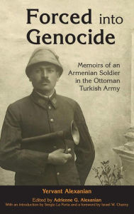Title: Forced into Genocide: Memoirs of an Armenian Soldier in the Ottoman Turkish Army, Author: Adrienne G. Alexanian
