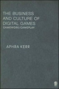 Title: The Business and Culture of Digital Games: Gamework and Gameplay / Edition 1, Author: Aphra Kerr