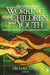 Title: Handbook for Working with Children and Youth: Pathways to Resilience Across Cultures and Contexts / Edition 1, Author: Michael Ungar