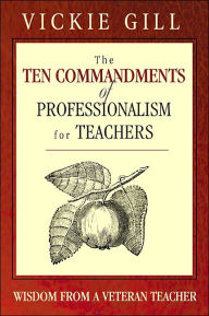 Title: The Ten Commandments of Professionalism for Teachers: Wisdom From a Veteran Teacher, Author: Vickie Gill